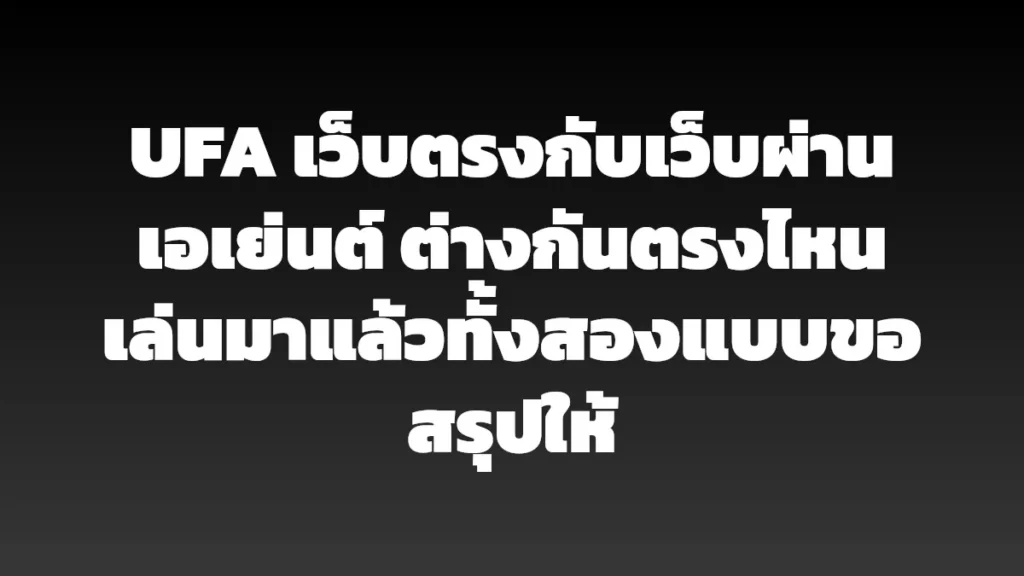 UFA เว็บตรงกับเว็บผ่านเอเย่นต์ ต่างกันตรงไหน เล่นมาแล้วทั้งสองแบบขอสรุปให้
