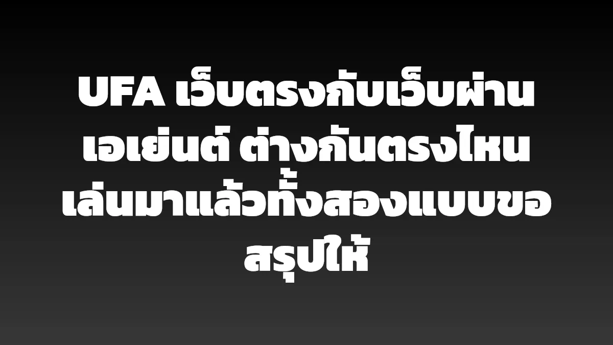UFA เว็บตรงกับเว็บผ่านเอเย่นต์ ต่างกันตรงไหน เล่นมาแล้วทั้งสองแบบขอสรุปให้